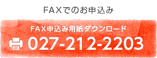 〈FAXでのお申込み〉FAX：027-212-2203、FAX申込み用紙ダウンロードはこちら